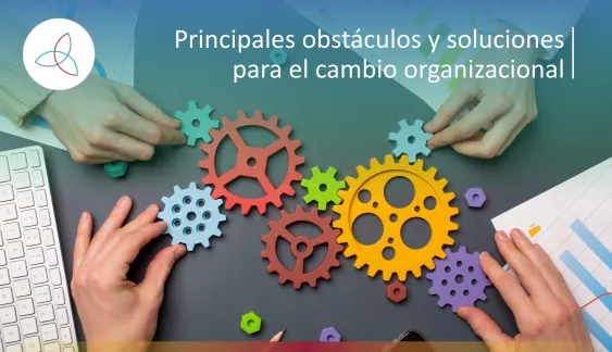 Principales obstáculos y soluciones para el cambio organizacional
