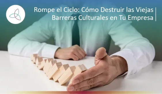 Rompe el Ciclo: Cómo Destruir las Viejas Barreras Culturales en Tu Empresa